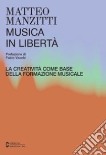 Musica in libertà. La creatività come base della formazione musicale libro di Manzitti Matteo