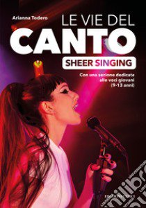 Le vie del canto. Sheer Singing libro di Todero Arianna