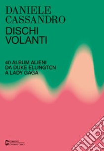 Dischi volanti. 40 album alieni da Duke Ellington a Lady Gaga. Nuova ediz. libro di Cassandro Daniele; Boccadoro C. (cur.)