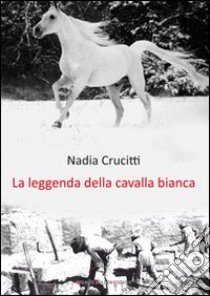 La leggenda della cavalla bianca libro di Crucitti Nadia