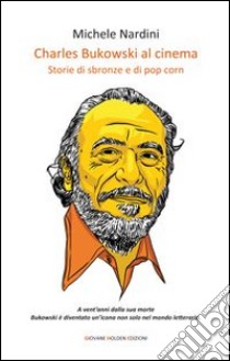 Charles Bukowski al cinema. Storie di sbronze e di pop corn libro di Nardini Michele