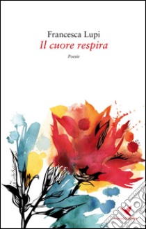 Il cuore respira libro di Lupi Francesca