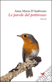 Le parole del pettirosso libro di D'Ambrosio Anna Maria