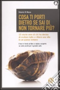 Cosa ti porti dietro se sai di non tornare più? 15 storie vere di chi ha deciso di mollare tutto e rifarsi una vita in un paese lontano libro di Di Marco Roberto