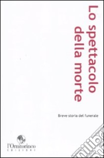 Lo Spettacolo della morte. Breve storia del funerale libro