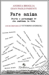 Fare anima. Storie e personaggi tv che cambiano la vita libro di Broglia Andrea; Parenti Gian Paolo