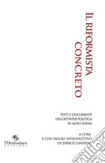 Il riformista concreto. Testi e documenti dell'attività politica di Aldo Aniasi libro di Landoni E. (cur.)