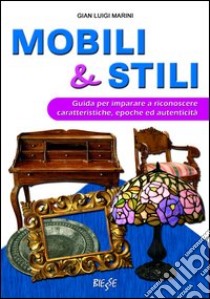 Mobili & stili. Guida per imparare a riconoscere caratteristiche, epoche ed autenticità libro di Marini G. Luigi