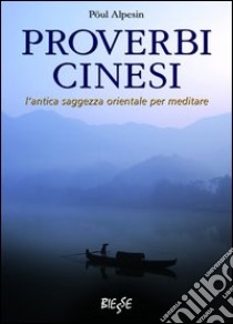 Proverbi cinesi. L'antica saggezza orientale per meditare libro di Alpesin Pöul