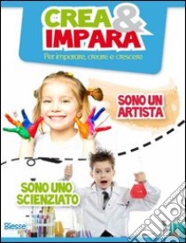 Crea & impara. Sono un artista... sono uno scienziato libro di Brancato F. (cur.); Grande L. (cur.)