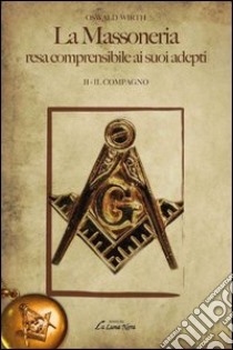 La massoneria resa comprensibile ai suoi adepti. Vol. 2: Il compagno libro di Wirth Oswald