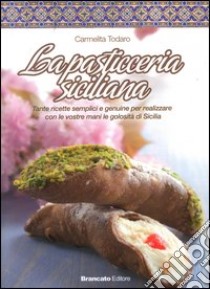 La pasticceria siciliana. Tante ricette semplici e genuine per realizzare con le vostre mani le golosità di Sicilia libro di Todaro Carmelita