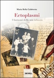 Ectoplasmi. I fantasmi della mia infanzia libro di Bella Calabretta Maria