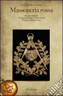 Massoneria rossa-Maestro Segreto-Cavalieri d'Oriente e Occidente-Pri ncipe di Rosa Croce libro di Farina Salvatore