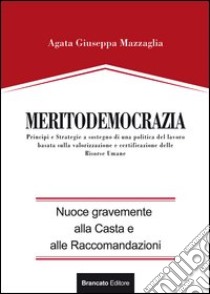 Meritodemocrazia. Principi e strategia a sostegno di una politica del lavoro basata sulla valorizzazione e certificazione delle risorse umane libro di Mazzaglia Agata