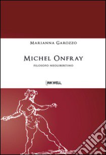 Michel Onfray. Filosofo neolibertino libro di Garozzo Marianna