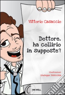 Dottore, ha collirio in supposte? libro di Casaccio Vittorio