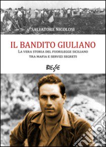 Il bandito Giuliano. La vera storia del fuorilegge siciliano tra mafia e servizi segreti libro di Nicolosi Salvatore