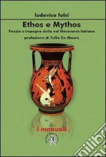 Ethos e mythos. Poesia e impegno civile nel Novecento italiano libro di Fulci Ludovico