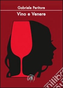 Vino e Venere. La passioni di un sommelier per il nettare d'uva e per le donne libro di Peritore Gabriele