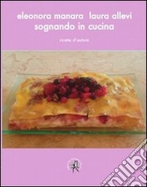 Sognando in cucina. Ricette d'autore libro di Manara Eleonora; Allevi Laura