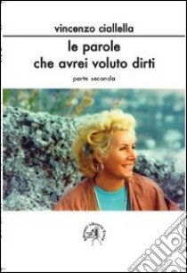 Le parole che avrei voluto dirti. Parte seconda libro di Ciallella Vincenzo