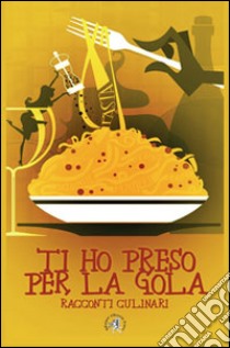 Ti ho preso per la gola. Racconti culinari libro di Croce F. (cur.)