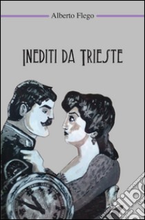 Inediti da Trieste libro di Flego Alberto