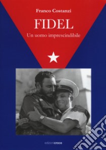 Fidel. Un uomo imprescindibile libro di Costanzi Franco