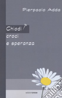 Chiodi, croci e speranza libro di Adda Pierpaolo