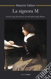 La signora M. Ercole Luigi Morselli nei ricordi della moglie Bianca libro di Valtieri Maurizio