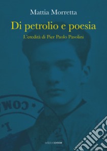 Di petrolio e poesia. L'eredità di Pier Paolo Pasolini libro di Morretta Mattia