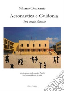 Aeronautica e Guidonia. Una storia rimossa libro di Olezzante Silvano