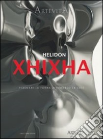 Helidon Xhixha. Plasmare la forma attraverso la luce libro di Poli F. (cur.)