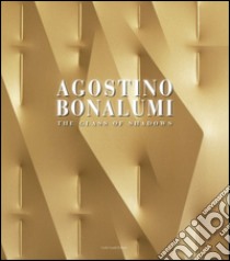 Agostino Bonalumi. The Glass of Shadows-Works from the Sixties to the present. Ediz. illustrata libro di Pegoraro Silvia