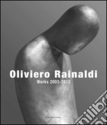 Oliviero Rainaldi. Works 2003-2013. Ediz. illustrata libro di Mammì Alessandra; Benson Miller Peter