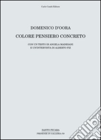 Domenico D'Oora. Colore pensiero concreto. Catalogo della mostra (Firenze, 30 aprile-10 giugno 2016). Ediz. illustrata libro di Madesani A. (cur.); Fiz A. (cur.)