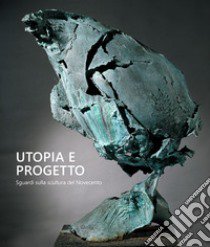 Utopia e progetto. Sguardi sulla scultura del Novecento. Ediz. bilingue libro di Buscaroli B. (cur.)