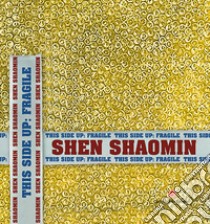 Shen Shaomin. This side up: fragile. Ediz. italiana, inglese e cinese libro di Abate Giulia