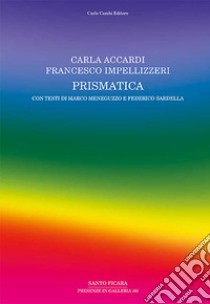 Carla Accardi, Francesco Impellizzeri. Prismatica. Ediz. illustrata libro di Meneguzzo Marco; Sardella Federico