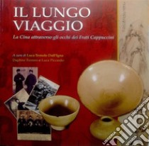 Il lungo viaggio. La Cina attraverso gli occhi dei frati cappuccini. Catalogo della mostra libro di Temolo Dall'Igna L. (cur.); Ferrero D. (cur.); Piccardo L. (cur.)