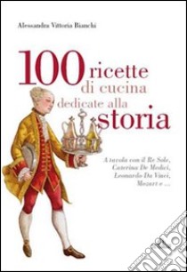 100 ricette di cucina dedicate alla storia libro di Bianchi Alessandra V.