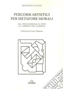 Percorsi artistici per metafore morali. Dal tema di Ercole al bivio al labirinto nel giardino libro di Gallino Francesco