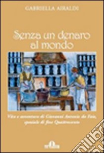 Senza un denaro al mondo. Vita e avventure di Giovanni Antonio da Faie, speziale di fine Quattrocento libro di Airaldi Gabriella