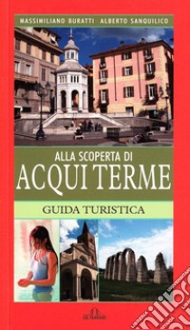 Alla scoperta di Acqui Terme libro di Buratti Massimiliano; Sanquilico Alberto