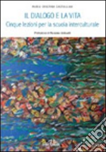 Il dialogo e la vita. Cinque lezioni per la scuola multiculturale libro di Castellani Maria Cristina