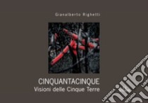 Cinquantacinquedicinque. Visione delle Cinque Terre. Ediz. illustrata libro di Righetti Gianalberto