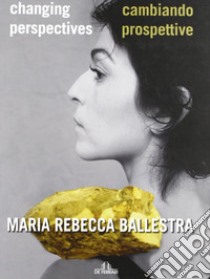 Maria Rebecca Ballestra. Cambiando prospettive-Changing perspectives. Ediz. illustrata libro di Valenti P. (cur.)