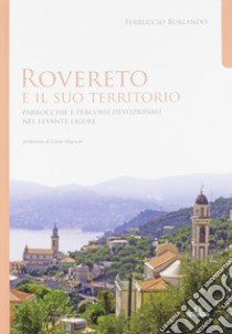 Rovereto e il suo territorio. Parrocchie e Percorsi Devozionali nel Levante Ligure libro di Burlando Ferruccio