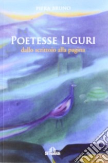 Poetesse liguri. Dallo scrittoio alla pagina libro di Bruno Piera